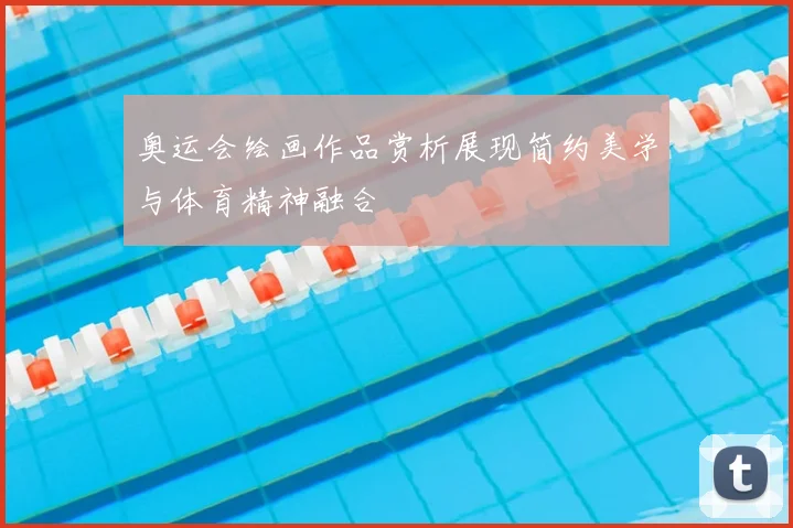 奥运会绘画作品赏析展现简约美学与体育精神融合