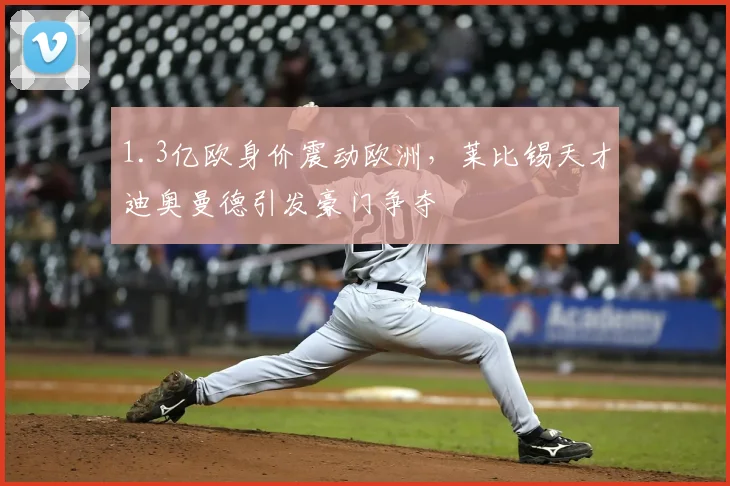1.3亿欧身价震动欧洲,莱比锡天才迪奥曼德引发豪门争夺