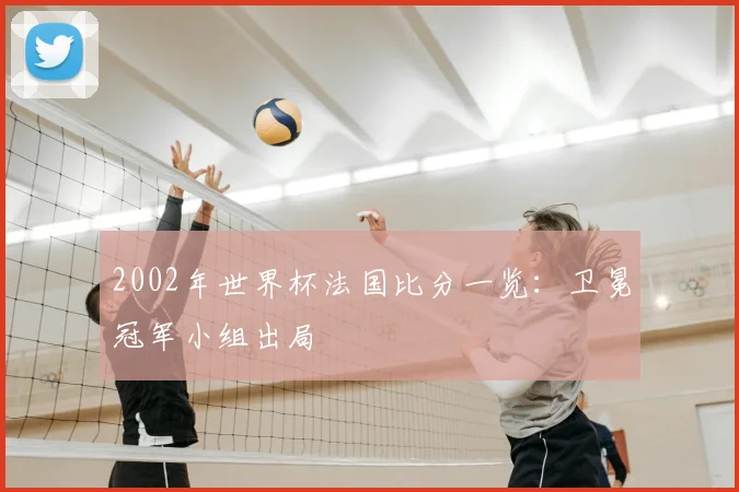 2002年世界杯法国比分一览:卫冕冠军小组出局