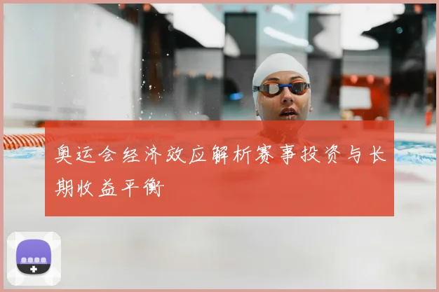 奥运会经济效应解析赛事投资与长期收益平衡
