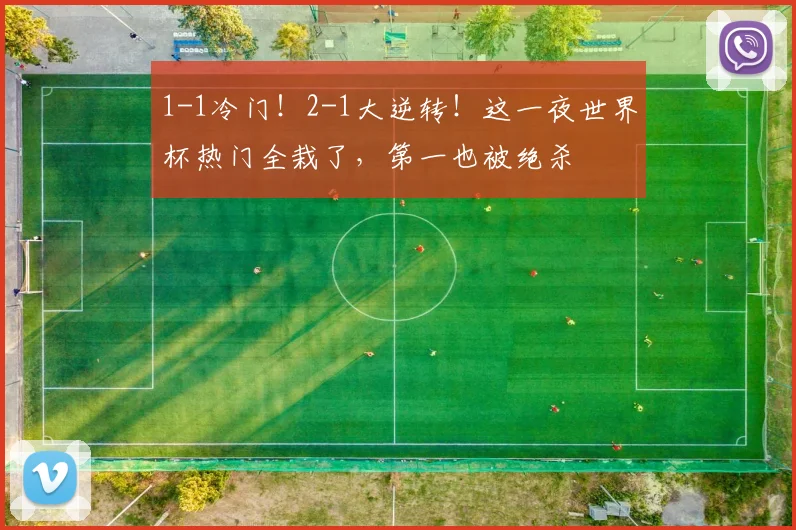 1-1冷门！2-1大逆转！这一夜世界杯热门全栽了，第一也被绝杀