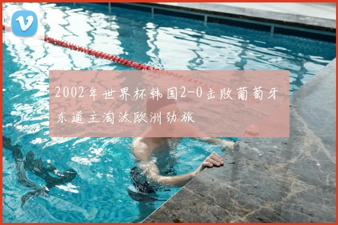 2002年世界杯韩国2-0击败葡萄牙 东道主淘汰欧洲劲旅