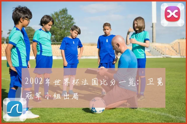 2002年世界杯法国比分一览：卫冕冠军小组出局