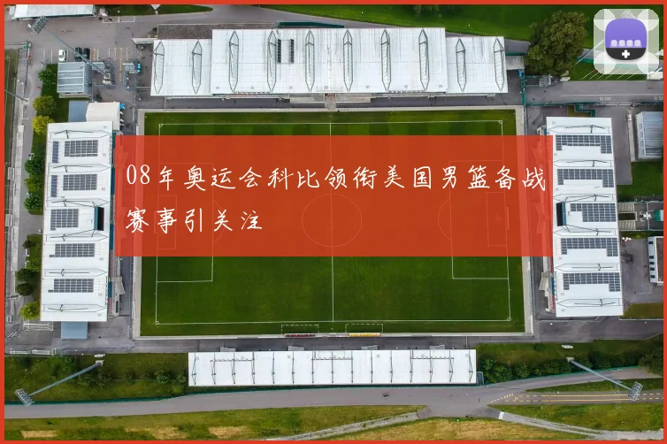 08年奥运会科比领衔美国男篮备战赛事引关注