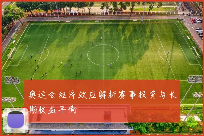 奥运会经济效应解析赛事投资与长期收益平衡