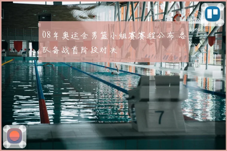 08年奥运会男篮小组赛赛程公布 各队备战首阶段对决