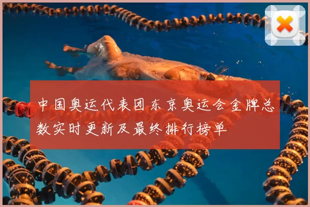 中国奥运代表团东京奥运会金牌总数实时更新及最终排行榜单