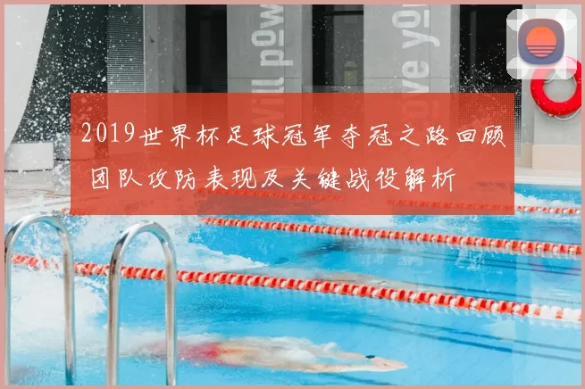 2019世界杯足球冠军夺冠之路回顾 团队攻防表现及关键战役解析