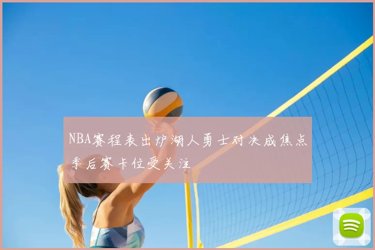 NBA赛程表出炉湖人勇士对决成焦点季后赛卡位受关注