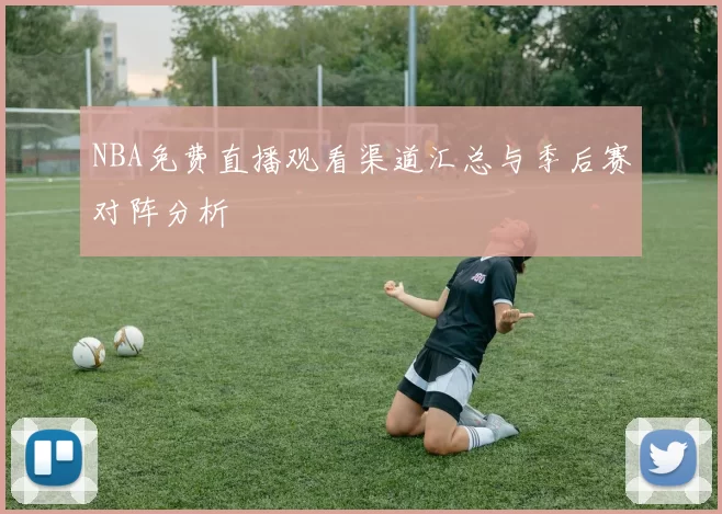 NBA免费直播观看渠道汇总与季后赛对阵分析