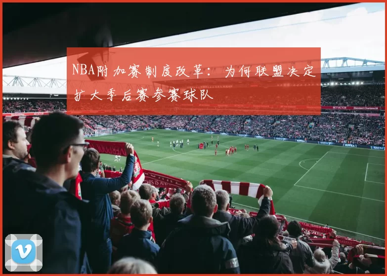 NBA附加赛制度改革：为何联盟决定扩大季后赛参赛球队