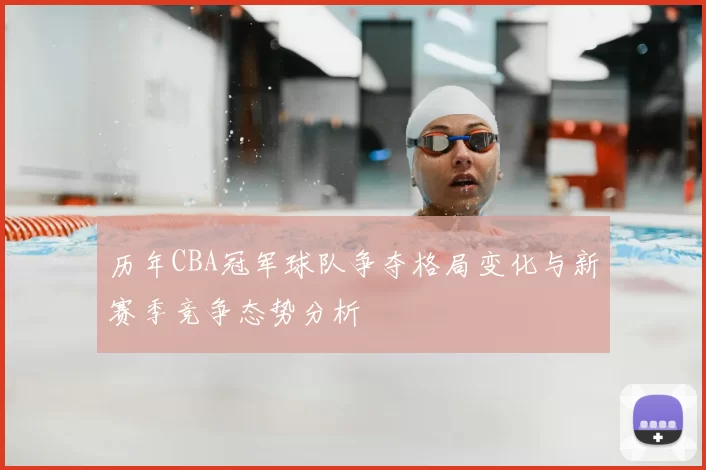 历年CBA冠军球队争夺格局变化与新赛季竞争态势分析