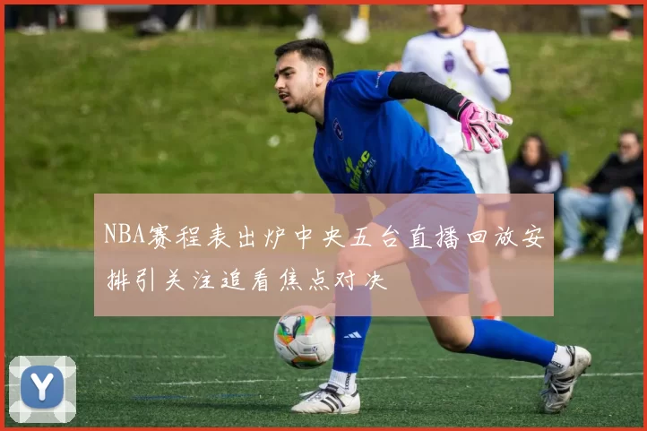 NBA赛程表出炉中央五台直播回放安排引关注追看焦点对决