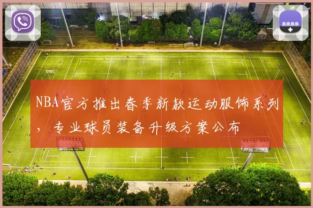 NBA官方推出春季新款运动服饰系列，专业球员装备升级方案公布