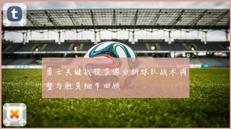 勇士关键战役录像分析球队战术调整与胜负细节回顾