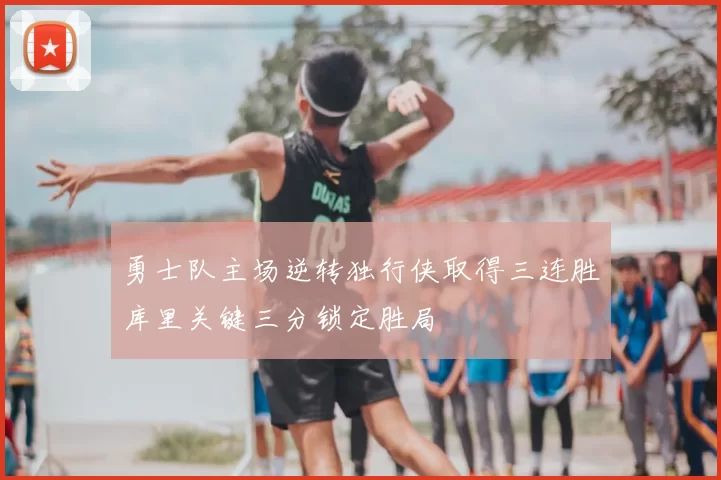 勇士队主场逆转独行侠取得三连胜库里关键三分锁定胜局