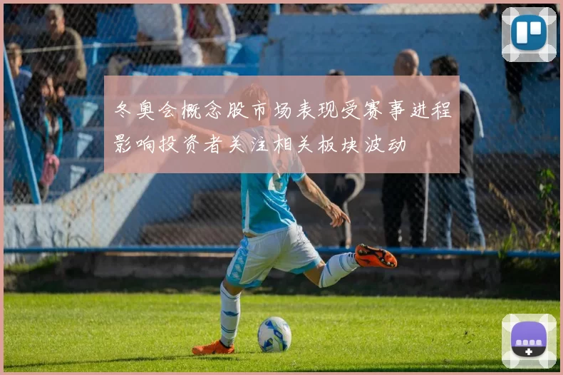 冬奥会概念股市场表现受赛事进程影响投资者关注相关板块波动