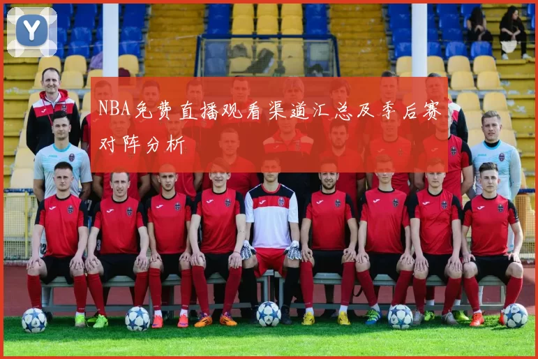 NBA免费直播观看渠道汇总及季后赛对阵分析