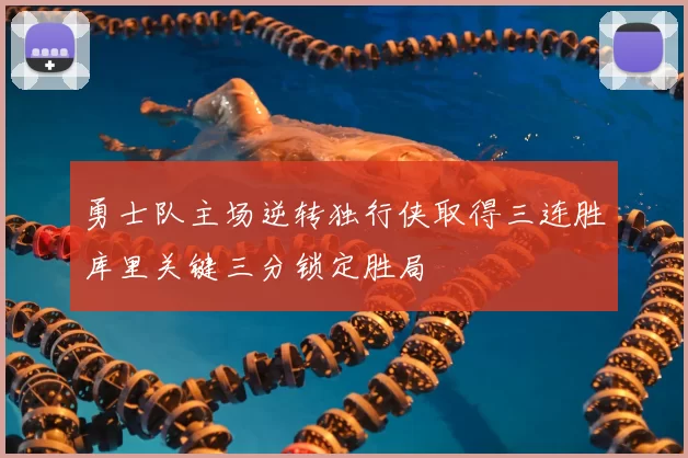 勇士队主场逆转独行侠取得三连胜库里关键三分锁定胜局