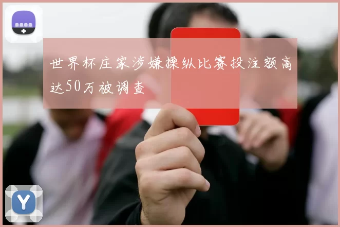 世界杯庄家涉嫌操纵比赛投注额高达50万被调查