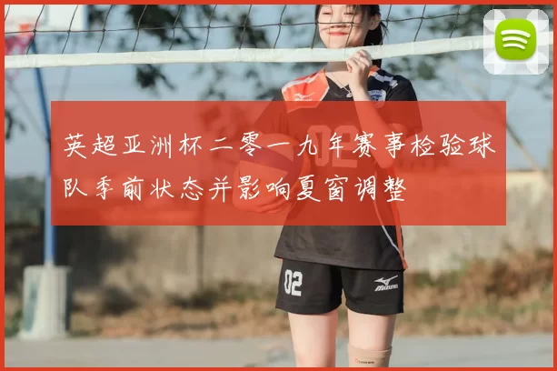 英超亚洲杯二零一九年赛事检验球队季前状态并影响夏窗调整