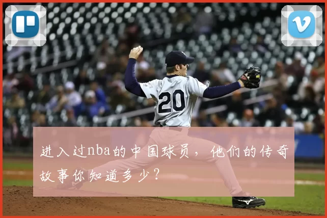 进入过nba的中国球员，他们的传奇故事你知道多少？