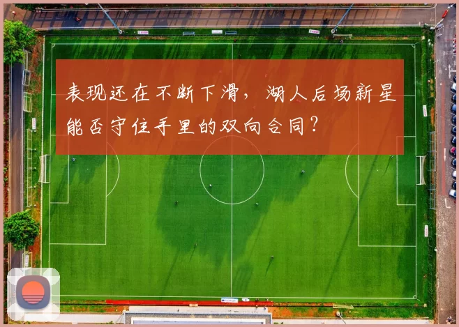 表现还在不断下滑，湖人后场新星能否守住手里的双向合同？