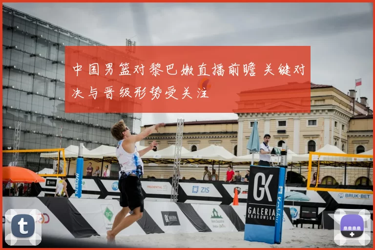 中国男篮对黎巴嫩直播前瞻 关键对决与晋级形势受关注