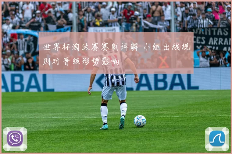 世界杯淘汰赛赛制详解 小组出线规则对晋级形势影响