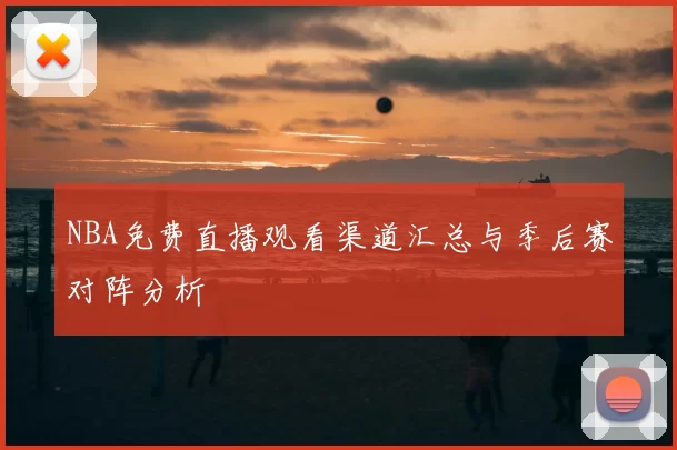 NBA免费直播观看渠道汇总与季后赛对阵分析