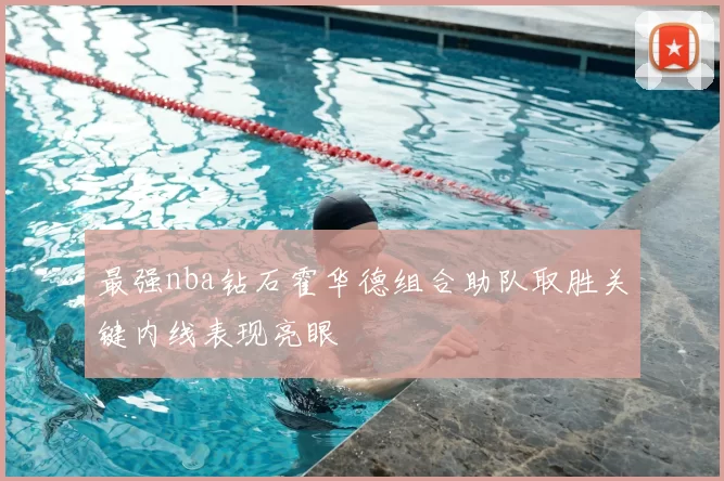 最强nba钻石霍华德组合助队取胜关键内线表现亮眼