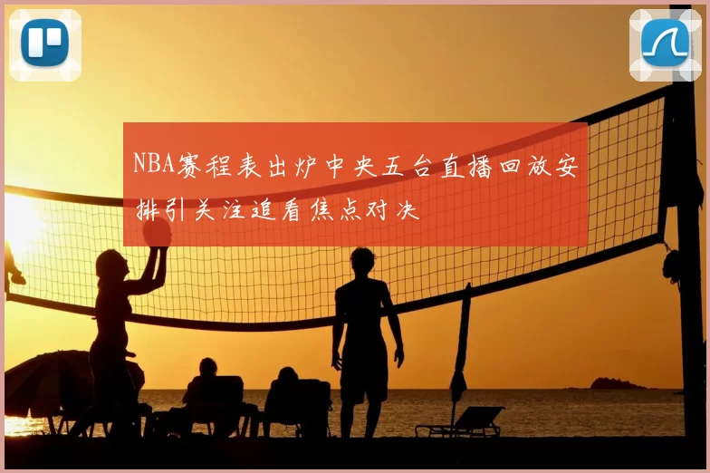 NBA赛程表出炉中央五台直播回放安排引关注追看焦点对决