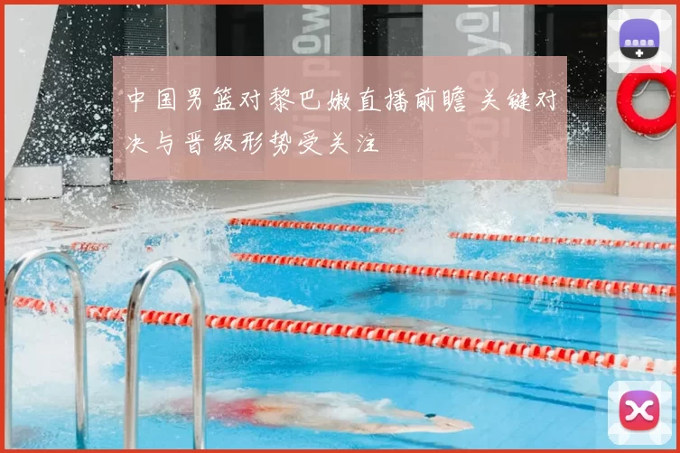 中国男篮对黎巴嫩直播前瞻 关键对决与晋级形势受关注