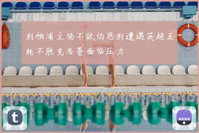 利物浦主场不敌伯恩利遭遇英超五轮不胜克洛普面临压力