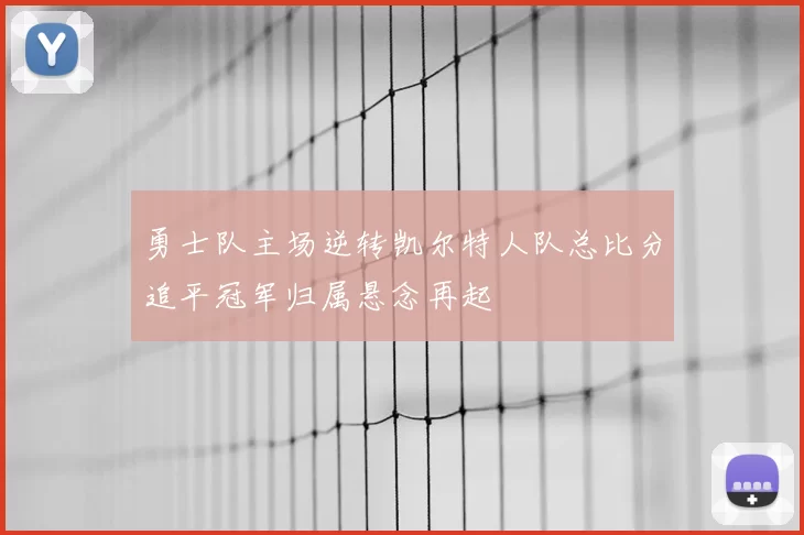 勇士队主场逆转凯尔特人队总比分追平冠军归属悬念再起