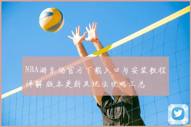 NBA游乐场官方下载入口与安装教程详解 版本更新及玩法攻略汇总