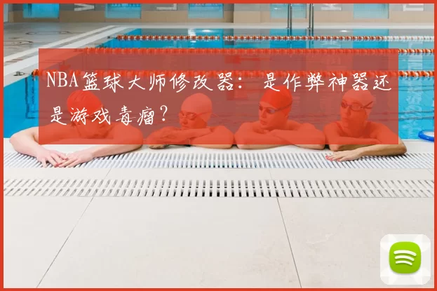 NBA篮球大师修改器：是作弊神器还是游戏毒瘤？