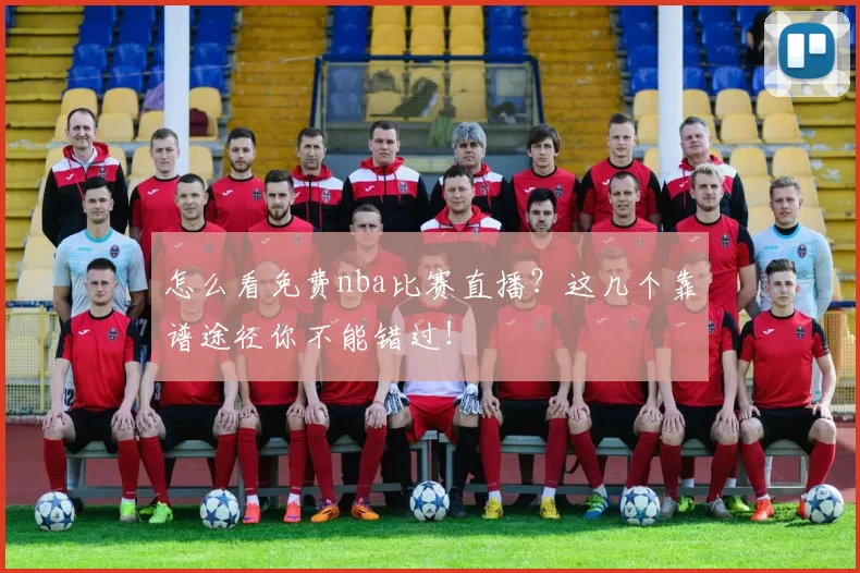 怎么看免费nba比赛直播?这几个靠谱途径你不能错过!