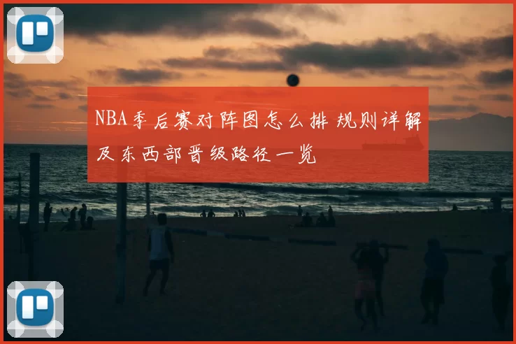 NBA季后赛对阵图怎么排 规则详解及东西部晋级路径一览