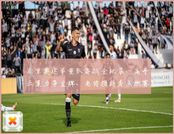 东京奥运举重队备战全纪录，高手云集力争金牌，老将携新秀点燃赛场