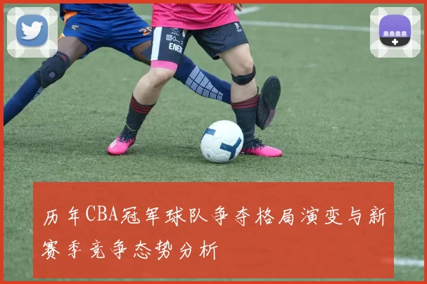 历年CBA冠军球队争夺格局演变与新赛季竞争态势分析