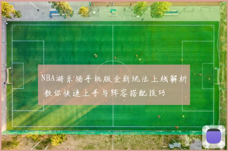 NBA游乐场手机版全新玩法上线解析 教你快速上手与阵容搭配技巧