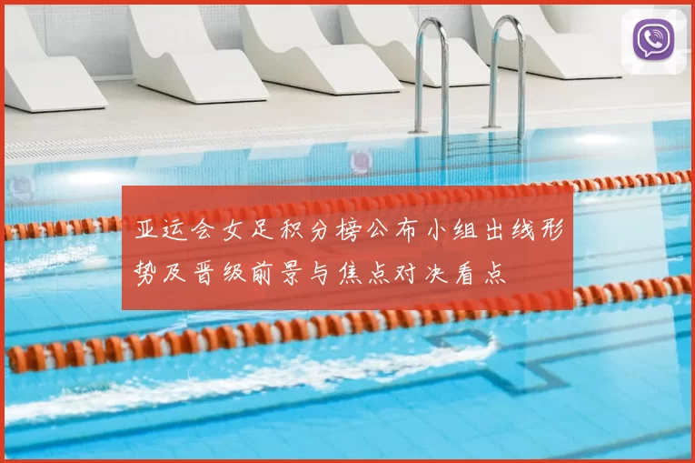 亚运会女足积分榜公布小组出线形势及晋级前景与焦点对决看点